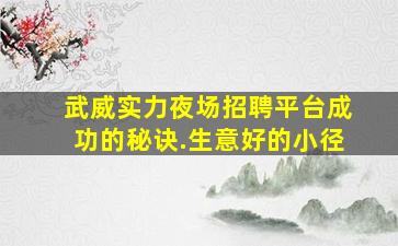 武威实力夜场招聘平台成功的秘诀.生意好的小径